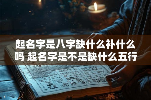 起名字是八字缺什么补什么吗 起名字是不是缺什么五行就补什么