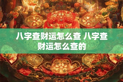 八字查财运怎么查 八字查财运怎么查的