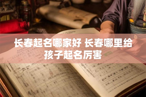 长春起名哪家好 长春哪里给孩子起名厉害