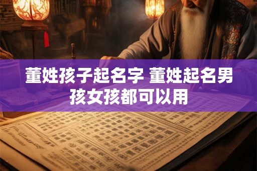 董姓孩子起名字 董姓起名男孩女孩都可以用