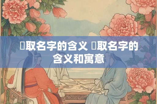 珺取名字的含义 珺取名字的含义和寓意