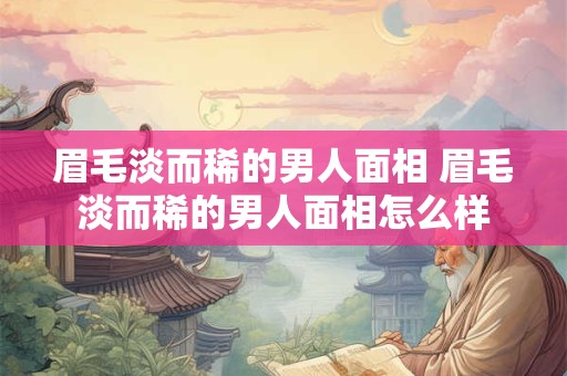 眉毛淡而稀的男人面相 眉毛淡而稀的男人面相怎么样
