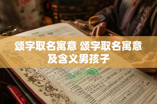 颂字取名寓意 颂字取名寓意及含义男孩子