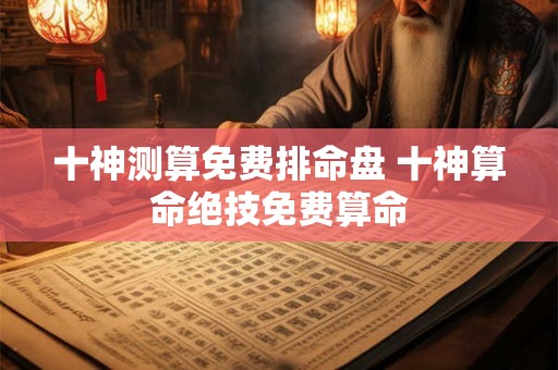 十神测算免费排命盘 十神算命绝技免费算命
