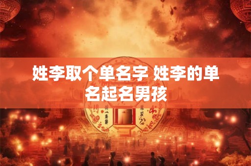 姓李取个单名字 姓李的单名起名男孩