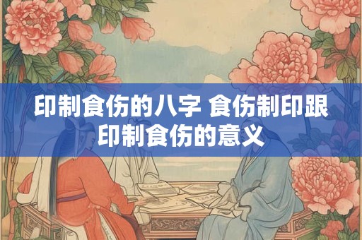 印制食伤的八字 食伤制印跟印制食伤的意义