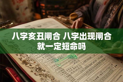八字亥丑闸合 八字出现闸合就一定短命吗