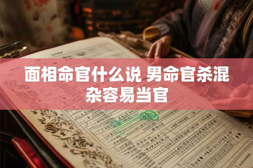 面相命官什么说 男命官杀混杂容易当官