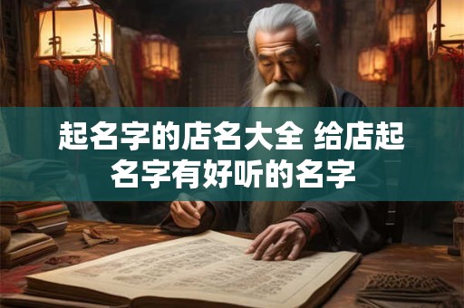 起名字的店名大全 给店起名字有好听的名字