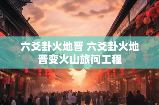 六爻卦火地晋 六爻卦火地晋变火山旅问工程