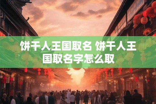 饼干人王国取名 饼干人王国取名字怎么取