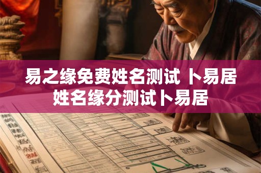 易之缘免费姓名测试 卜易居姓名缘分测试卜易居