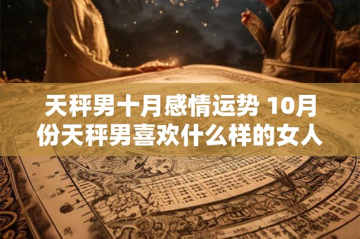 天秤男十月感情运势 10月份天秤男喜欢什么样的女人
