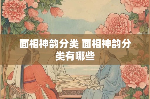 面相神韵分类 面相神韵分类有哪些