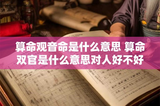 算命观音命是什么意思 算命双官是什么意思对人好不好