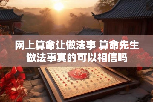 网上算命让做法事 算命先生做法事真的可以相信吗
