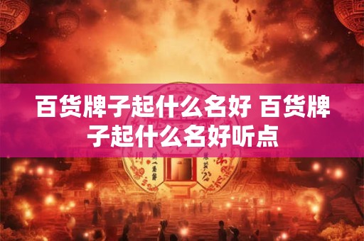百货牌子起什么名好 百货牌子起什么名好听点