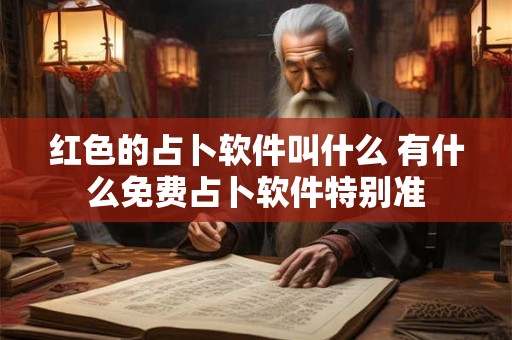 红色的占卜软件叫什么 有什么免费占卜软件特别准