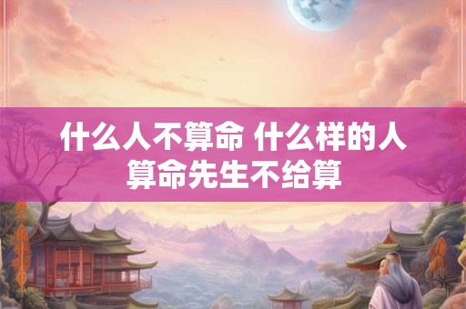 什么人不算命 什么样的人算命先生不给算