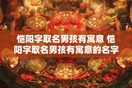 恺阳字取名男孩有寓意 恺阳字取名男孩有寓意的名字