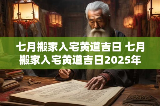 七月搬家入宅黄道吉日 七月搬家入宅黄道吉日2025年11月5日吉日