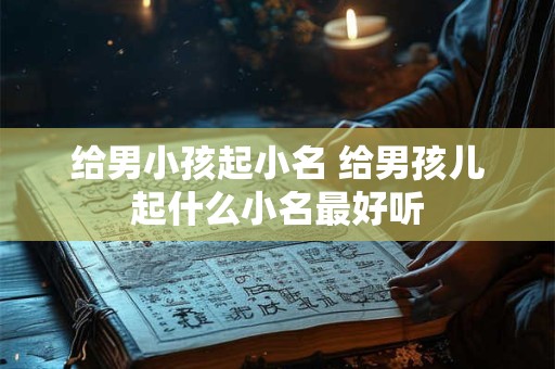 给男小孩起小名 给男孩儿起什么小名最好听