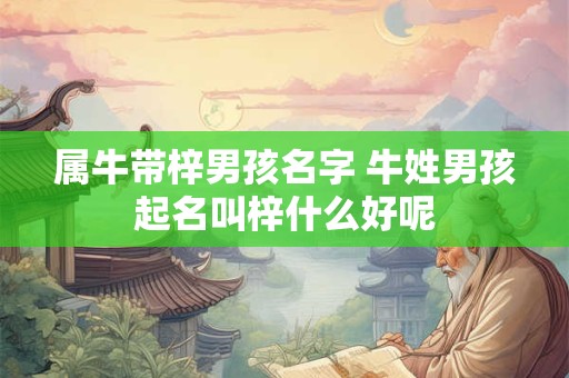 属牛带梓男孩名字 牛姓男孩起名叫梓什么好呢
