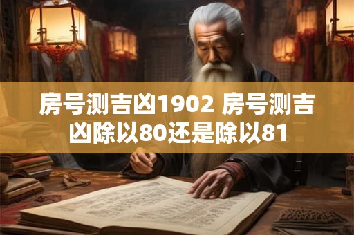 房号测吉凶1902 房号测吉凶除以80还是除以81