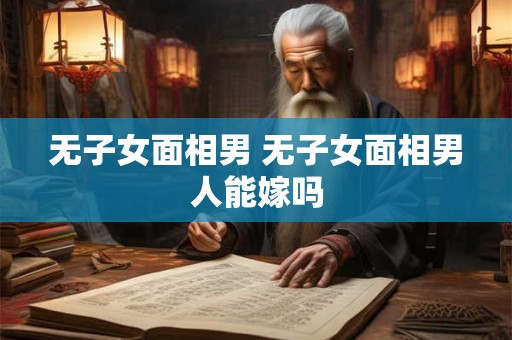 无子女面相男 无子女面相男人能嫁吗
