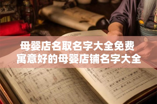 母婴店名取名字大全免费 寓意好的母婴店铺名字大全