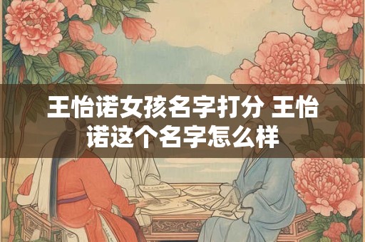 王怡诺女孩名字打分 王怡诺这个名字怎么样