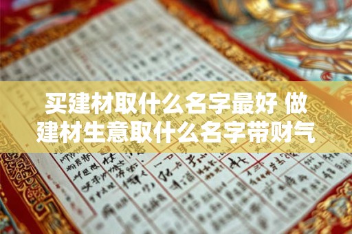 买建材取什么名字最好 做建材生意取什么名字带财气