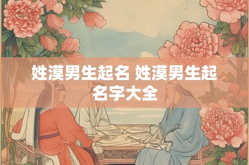姓漠男生起名 姓漠男生起名字大全