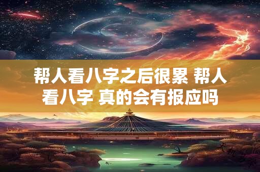 帮人看八字之后很累 帮人看八字 真的会有报应吗
