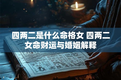 四两二是什么命格女 四两二女命财运与婚姻解释
