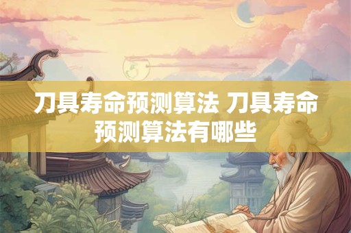 刀具寿命预测算法 刀具寿命预测算法有哪些