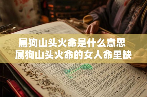属狗山头火命是什么意思 属狗山头火命的女人命里缺什么
