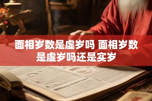 面相岁数是虚岁吗 面相岁数是虚岁吗还是实岁