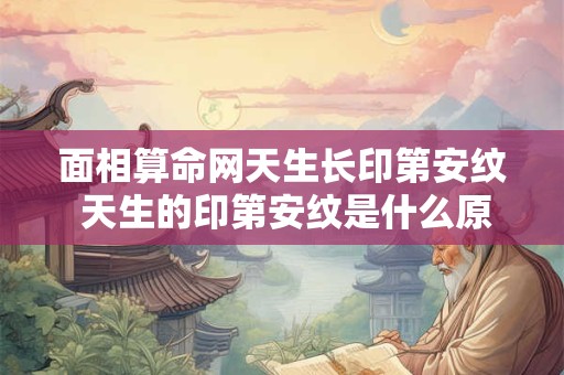 面相算命网天生长印第安纹 天生的印第安纹是什么原因