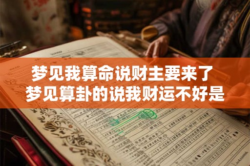 详细阅读:梦见我算命说财主要来了 梦见算卦的说我财运不好是什么意思 梦见我算命说财主要来了 梦见算卦的说我财运不好是什么意思