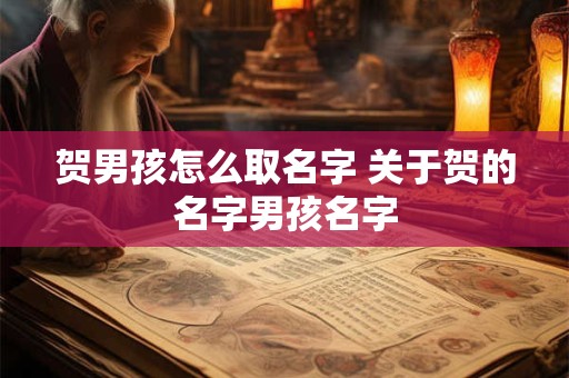 贺男孩怎么取名字 关于贺的名字男孩名字