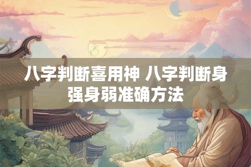 八字判断喜用神 八字判断身强身弱准确方法