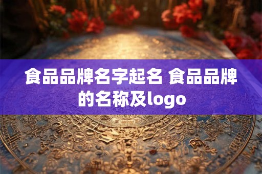 食品品牌名字起名 食品品牌的名称及logo