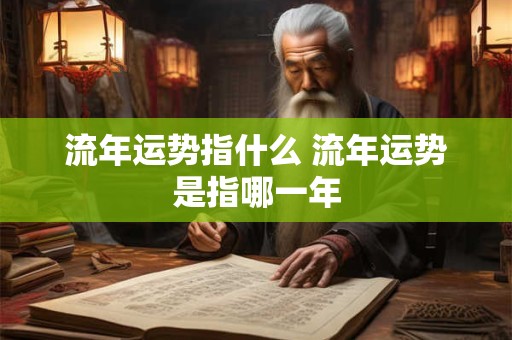 流年运势指什么 流年运势是指哪一年