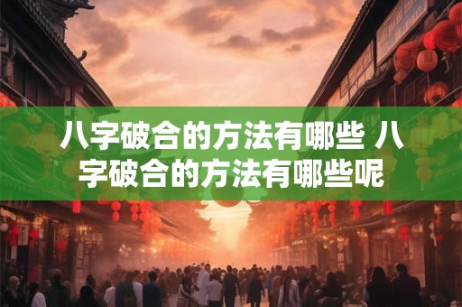 八字破合的方法有哪些 八字破合的方法有哪些呢