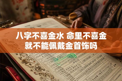 八字不喜金水 命里不喜金就不能佩戴金首饰吗