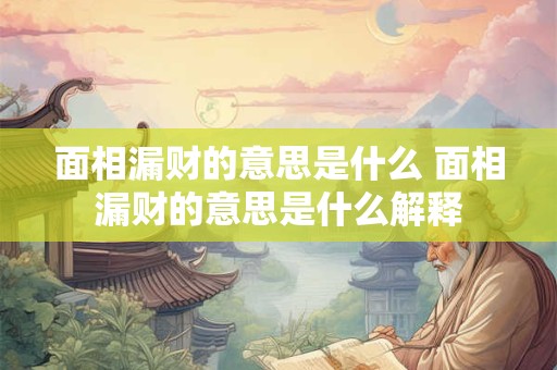 面相漏财的意思是什么 面相漏财的意思是什么解释