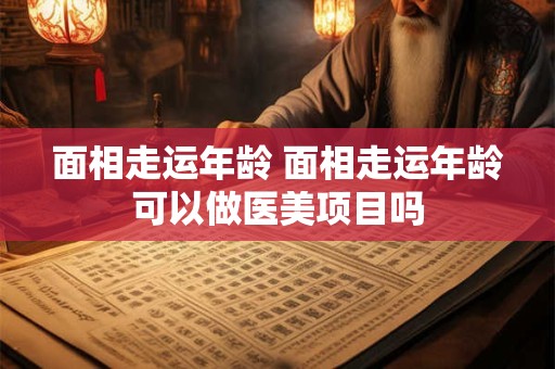 面相走运年龄 面相走运年龄可以做医美项目吗