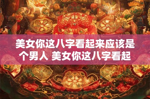 美女你这八字看起来应该是个男人 美女你这八字看起来应该是个男人什么意思