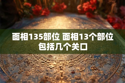 面相135部位 面相13个部位包括几个关口